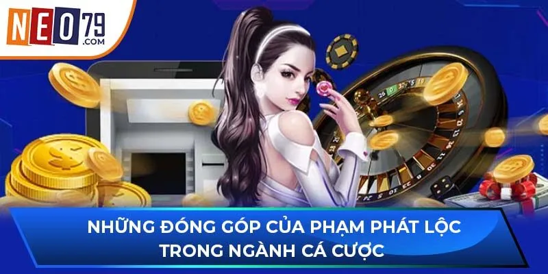 Những đóng góp của Phạm Phát Lộc trong ngành cá cược